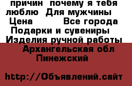 100 причин, почему я тебя люблю. Для мужчины. › Цена ­ 700 - Все города Подарки и сувениры » Изделия ручной работы   . Архангельская обл.,Пинежский 